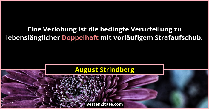 Eine Verlobung ist die bedingte Verurteilung zu lebenslänglicher Doppelhaft mit vorläufigem Strafaufschub.... - August Strindberg