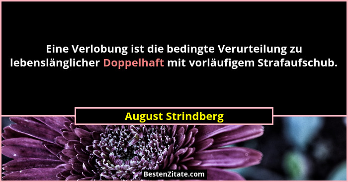 Eine Verlobung ist die bedingte Verurteilung zu lebenslänglicher Doppelhaft mit vorläufigem Strafaufschub.... - August Strindberg