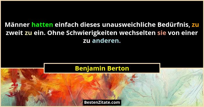 Männer hatten einfach dieses unausweichliche Bedürfnis, zu zweit zu ein. Ohne Schwierigkeiten wechselten sie von einer zu anderen.... - Benjamin Berton
