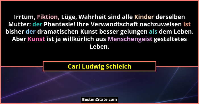Irrtum, Fiktion, Lüge, Wahrheit sind alle Kinder derselben Mutter: der Phantasie! Ihre Verwandtschaft nachzuweisen ist bisher d... - Carl Ludwig Schleich