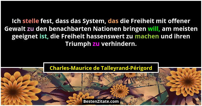 Ich stelle fest, dass das System, das die Freiheit mit offener Gewalt zu den benachbarten Nationen bringen wi... - Charles-Maurice de Talleyrand-Périgord