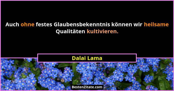 Auch ohne festes Glaubensbekenntnis können wir heilsame Qualitäten kultivieren.... - Dalai Lama