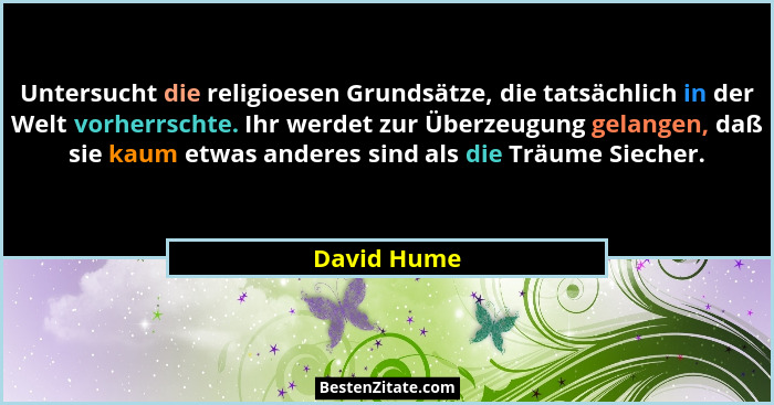 Untersucht die religioesen Grundsätze, die tatsächlich in der Welt vorherrschte. Ihr werdet zur Überzeugung gelangen, daß sie kaum etwas... - David Hume