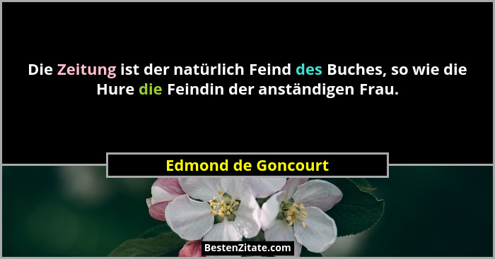 Die Zeitung ist der natürlich Feind des Buches, so wie die Hure die Feindin der anständigen Frau.... - Edmond de Goncourt