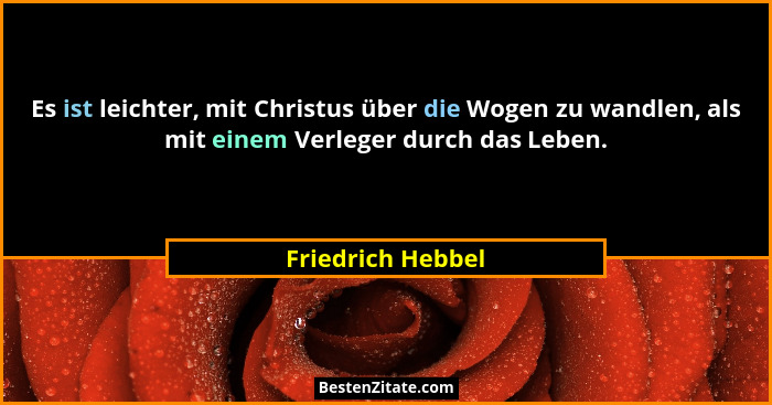 Es ist leichter, mit Christus über die Wogen zu wandlen, als mit einem Verleger durch das Leben.... - Friedrich Hebbel