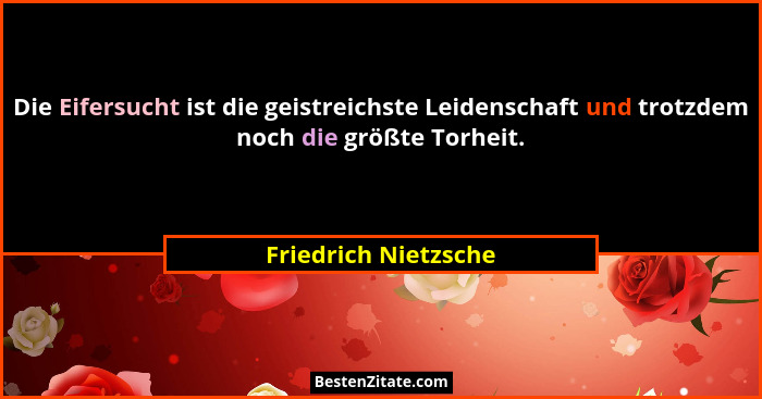 Die Eifersucht ist die geistreichste Leidenschaft und trotzdem noch die größte Torheit.... - Friedrich Nietzsche