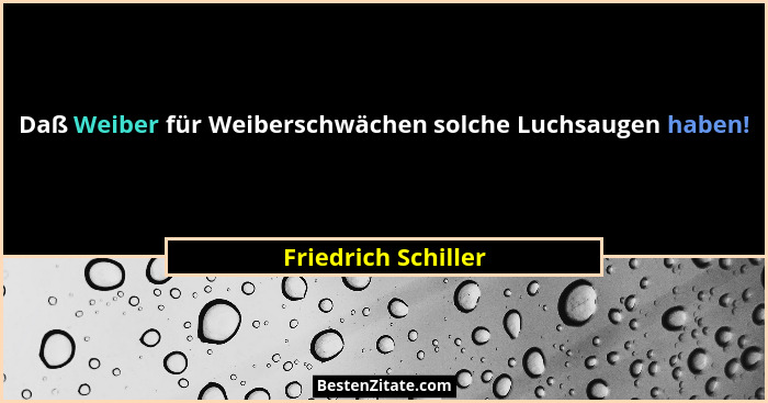 Daß Weiber für Weiberschwächen solche Luchsaugen haben!... - Friedrich Schiller