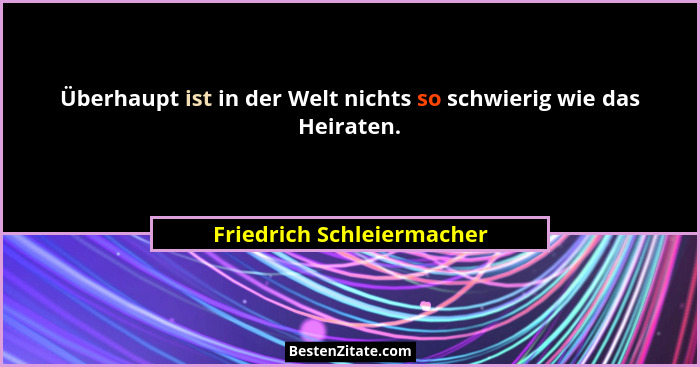 Überhaupt ist in der Welt nichts so schwierig wie das Heiraten.... - Friedrich Schleiermacher