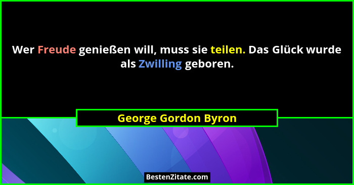 Wer Freude genießen will, muss sie teilen. Das Glück wurde als Zwilling geboren.... - George Gordon Byron