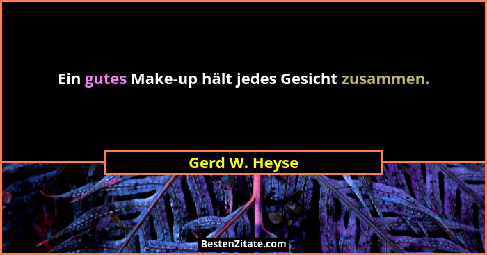Ein gutes Make-up hält jedes Gesicht zusammen.... - Gerd W. Heyse