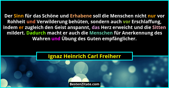 Der Sinn für das Schöne und Erhabene soll die Menschen nicht nur vor Rohheit und Verwilderung behüten, sondern auch vor... - Ignaz Heinrich Carl Freiherr