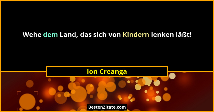 Wehe dem Land, das sich von Kindern lenken läßt!... - Ion Creanga