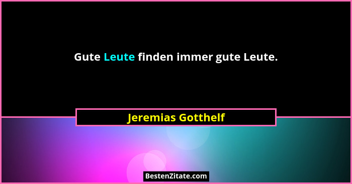 Gute Leute finden immer gute Leute.... - Jeremias Gotthelf