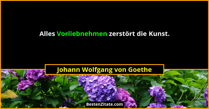 Alles Vorliebnehmen zerstört die Kunst.... - Johann Wolfgang von Goethe