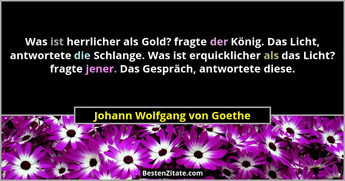 Was ist herrlicher als Gold? fragte der König. Das Licht, antwortete die Schlange. Was ist erquicklicher als das Licht? f... - Johann Wolfgang von Goethe