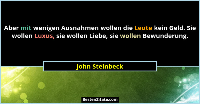Aber mit wenigen Ausnahmen wollen die Leute kein Geld. Sie wollen Luxus, sie wollen Liebe, sie wollen Bewunderung.... - John Steinbeck