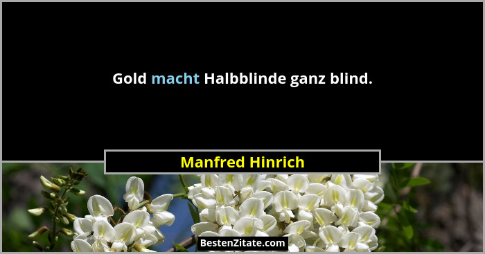 Gold macht Halbblinde ganz blind.... - Manfred Hinrich