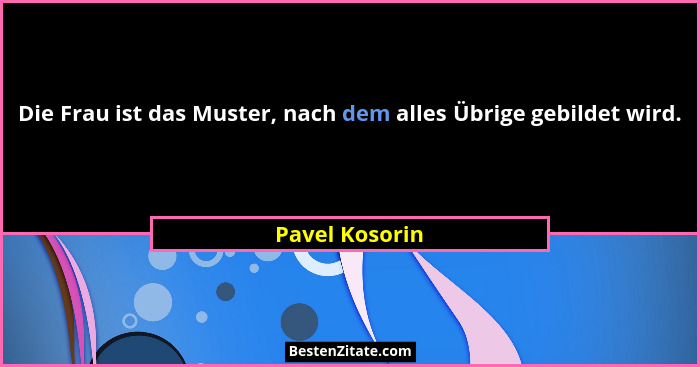Die Frau ist das Muster, nach dem alles Übrige gebildet wird.... - Pavel Kosorin