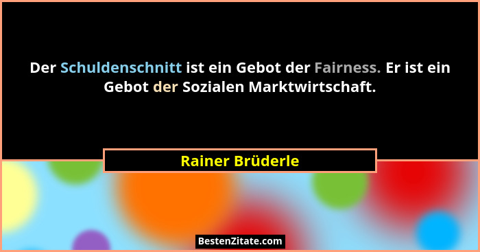 Der Schuldenschnitt ist ein Gebot der Fairness. Er ist ein Gebot der Sozialen Marktwirtschaft.... - Rainer Brüderle