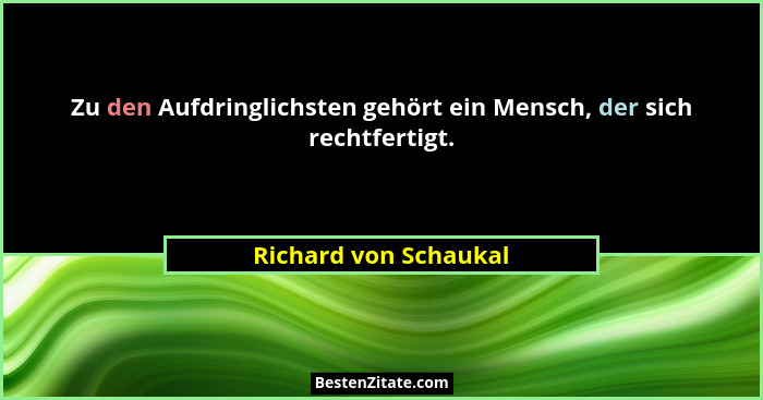 Zu den Aufdringlichsten gehört ein Mensch, der sich rechtfertigt.... - Richard von Schaukal