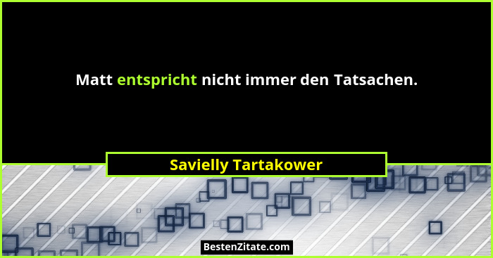 Matt entspricht nicht immer den Tatsachen.... - Savielly Tartakower