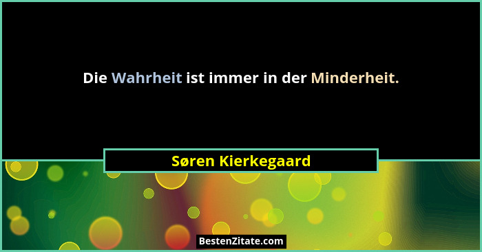 Die Wahrheit ist immer in der Minderheit.... - Søren Kierkegaard