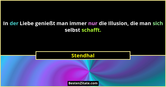 In der Liebe genießt man immer nur die Illusion, die man sich selbst schafft.... - Stendhal