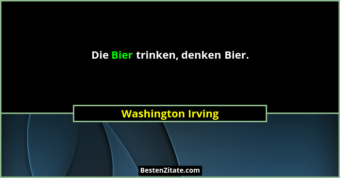 Die Bier trinken, denken Bier.... - Washington Irving