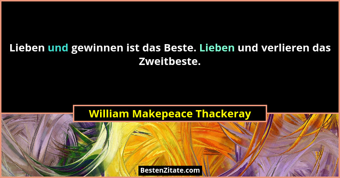 Lieben und gewinnen ist das Beste. Lieben und verlieren das Zweitbeste.... - William Makepeace Thackeray