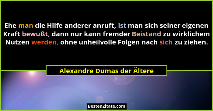Ehe man die Hilfe anderer anruft, ist man sich seiner eigenen Kraft bewußt, dann nur kann fremder Beistand zu wirklichem... - Alexandre Dumas der Ältere