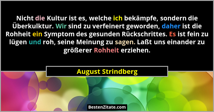 Nicht die Kultur ist es, welche ich bekämpfe, sondern die Überkulktur. Wir sind zu verfeinert geworden, daher ist die Rohheit ein... - August Strindberg