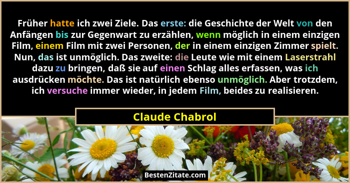 Früher hatte ich zwei Ziele. Das erste: die Geschichte der Welt von den Anfängen bis zur Gegenwart zu erzählen, wenn möglich in einem... - Claude Chabrol