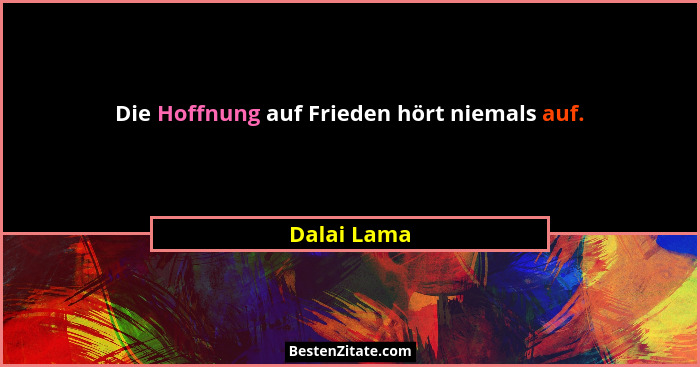 Die Hoffnung auf Frieden hört niemals auf.... - Dalai Lama