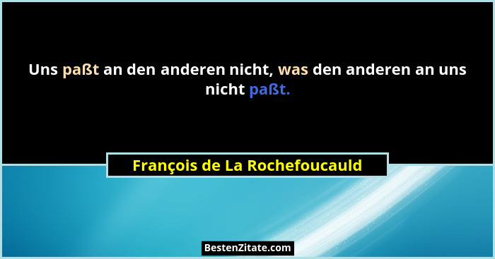 Uns paßt an den anderen nicht, was den anderen an uns nicht paßt.... - François de La Rochefoucauld