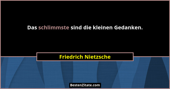 Das schlimmste sind die kleinen Gedanken.... - Friedrich Nietzsche