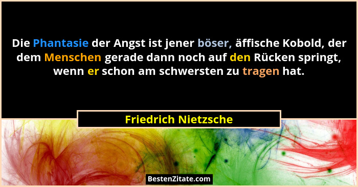 Die Phantasie der Angst ist jener böser, äffische Kobold, der dem Menschen gerade dann noch auf den Rücken springt, wenn er scho... - Friedrich Nietzsche