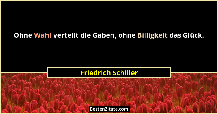 Ohne Wahl verteilt die Gaben, ohne Billigkeit das Glück.... - Friedrich Schiller