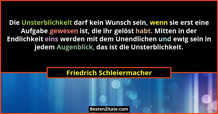 Die Unsterblichkeit darf kein Wunsch sein, wenn sie erst eine Aufgabe gewesen ist, die ihr gelöst habt. Mitten in der Endli... - Friedrich Schleiermacher