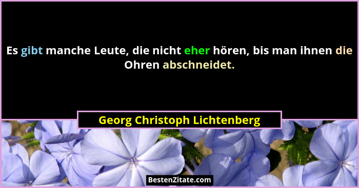 Es gibt manche Leute, die nicht eher hören, bis man ihnen die Ohren abschneidet.... - Georg Christoph Lichtenberg