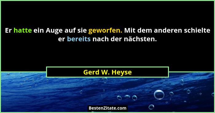 Er hatte ein Auge auf sie geworfen. Mit dem anderen schielte er bereits nach der nächsten.... - Gerd W. Heyse