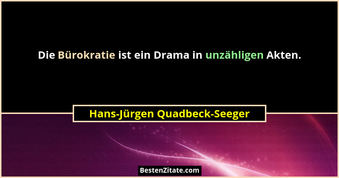 Die Bürokratie ist ein Drama in unzähligen Akten.... - Hans-Jürgen Quadbeck-Seeger