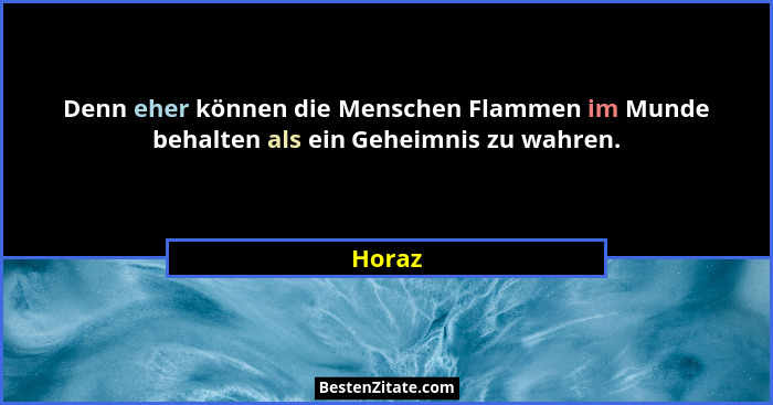 Denn eher können die Menschen Flammen im Munde behalten als ein Geheimnis zu wahren.... - Horaz
