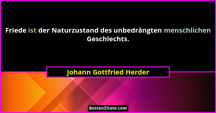 Friede ist der Naturzustand des unbedrängten menschlichen Geschlechts.... - Johann Gottfried Herder
