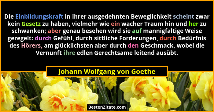 Die Einbildungskraft in ihrer ausgedehnten Beweglichkeit scheint zwar kein Gesetz zu haben, vielmehr wie ein wacher Traum... - Johann Wolfgang von Goethe