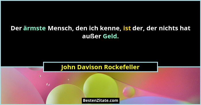 Der ärmste Mensch, den ich kenne, ist der, der nichts hat außer Geld.... - John Davison Rockefeller