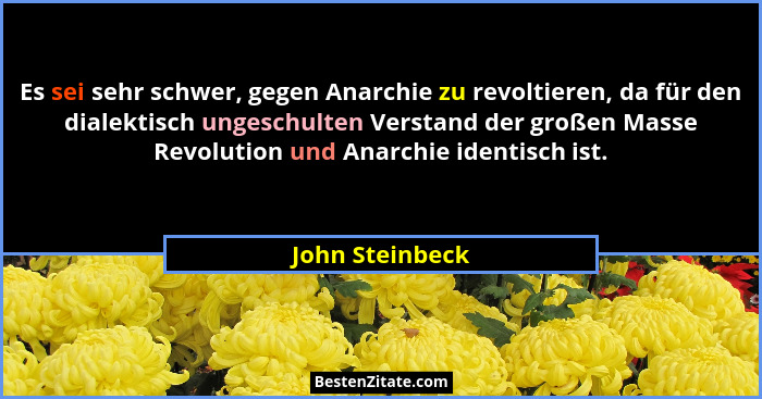 Es sei sehr schwer, gegen Anarchie zu revoltieren, da für den dialektisch ungeschulten Verstand der großen Masse Revolution und Anarc... - John Steinbeck