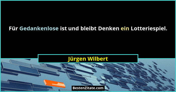 Für Gedankenlose ist und bleibt Denken ein Lotteriespiel.... - Jürgen Wilbert