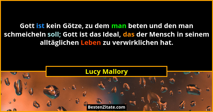 Gott ist kein Götze, zu dem man beten und den man schmeicheln soll; Gott ist das Ideal, das der Mensch in seinem alltäglichen Leben zu... - Lucy Mallory