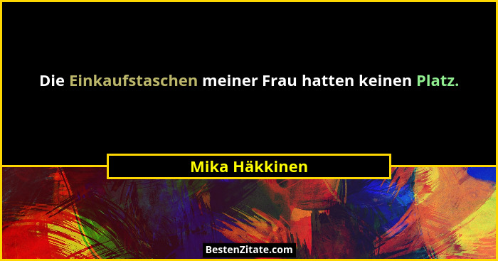 Die Einkaufstaschen meiner Frau hatten keinen Platz.... - Mika Häkkinen