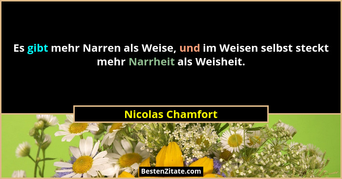Es gibt mehr Narren als Weise, und im Weisen selbst steckt mehr Narrheit als Weisheit.... - Nicolas Chamfort